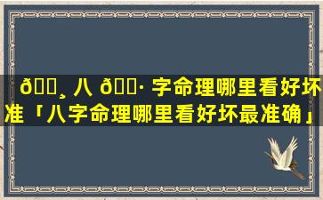 🌸 八 🌷 字命理哪里看好坏最准「八字命理哪里看好坏最准确」